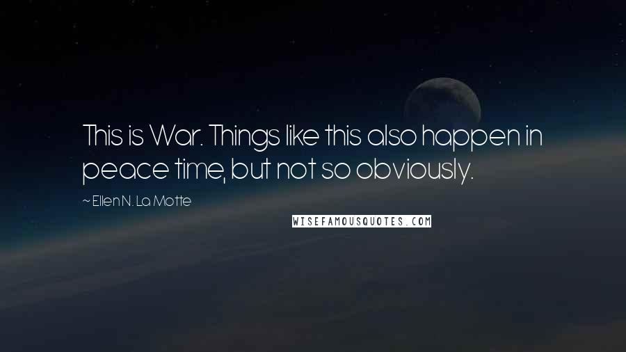 Ellen N. La Motte Quotes: This is War. Things like this also happen in peace time, but not so obviously.