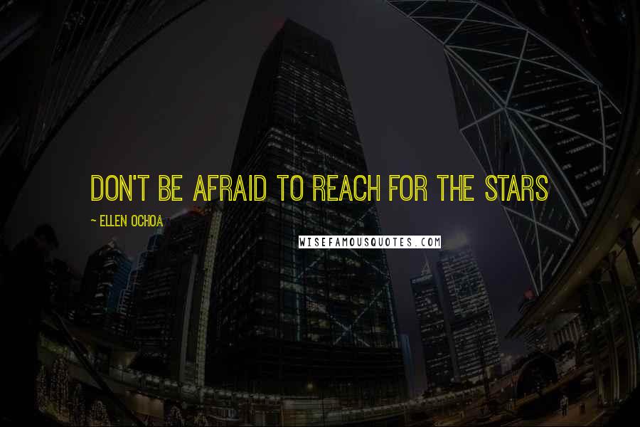 Ellen Ochoa Quotes: Don't be afraid to reach for the stars