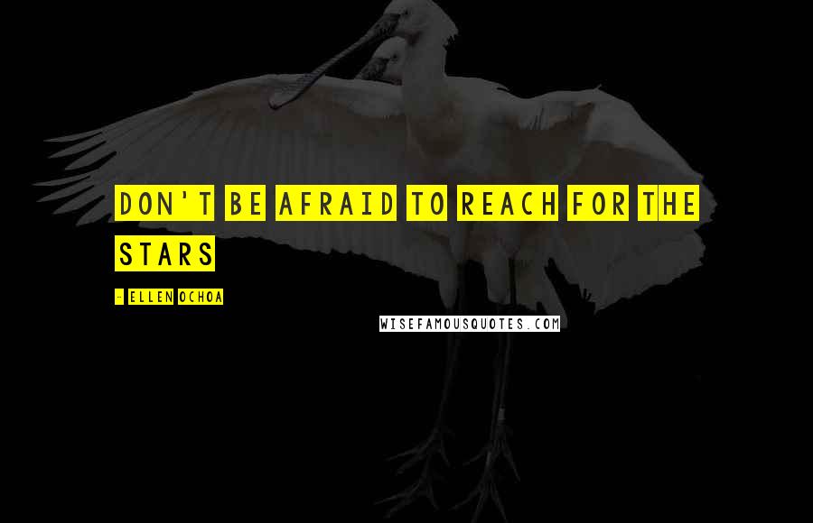 Ellen Ochoa Quotes: Don't be afraid to reach for the stars