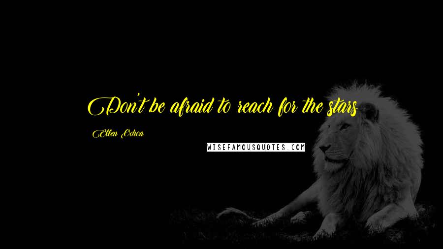 Ellen Ochoa Quotes: Don't be afraid to reach for the stars
