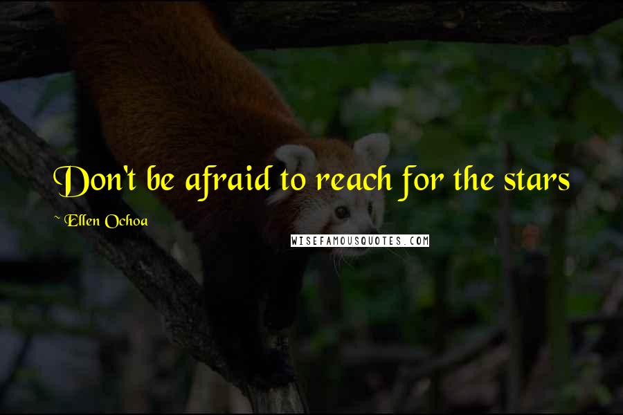 Ellen Ochoa Quotes: Don't be afraid to reach for the stars