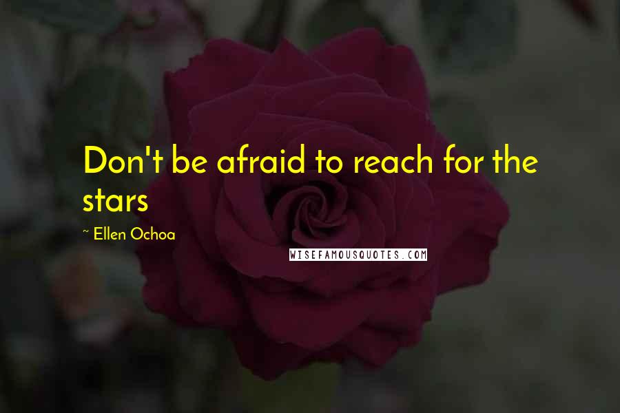 Ellen Ochoa Quotes: Don't be afraid to reach for the stars