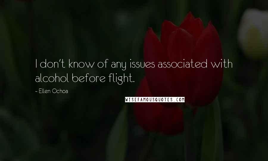 Ellen Ochoa Quotes: I don't know of any issues associated with alcohol before flight.