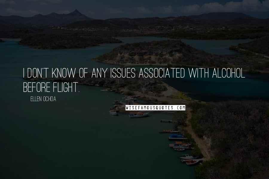 Ellen Ochoa Quotes: I don't know of any issues associated with alcohol before flight.