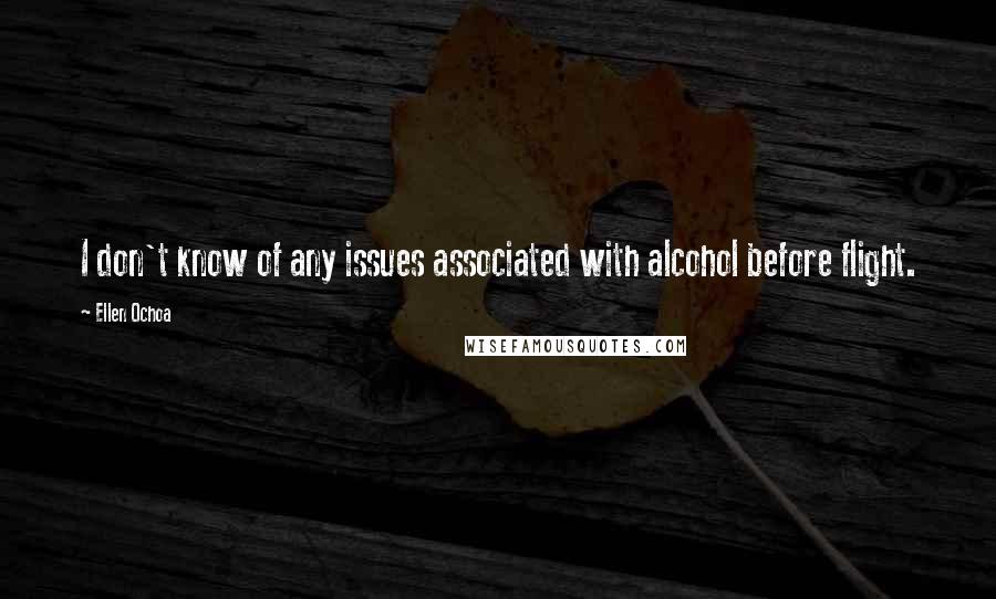 Ellen Ochoa Quotes: I don't know of any issues associated with alcohol before flight.