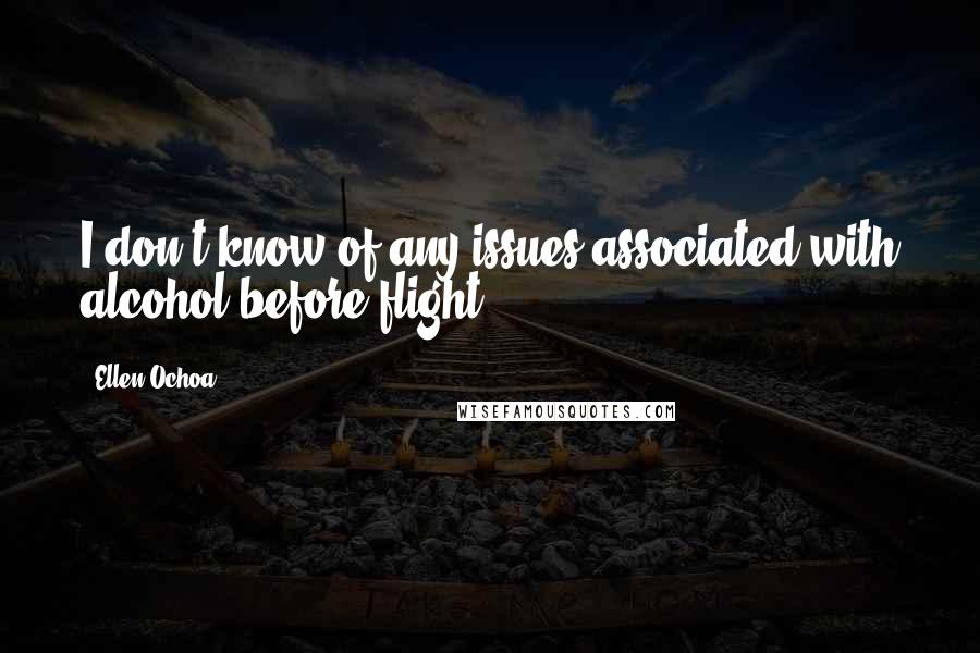 Ellen Ochoa Quotes: I don't know of any issues associated with alcohol before flight.