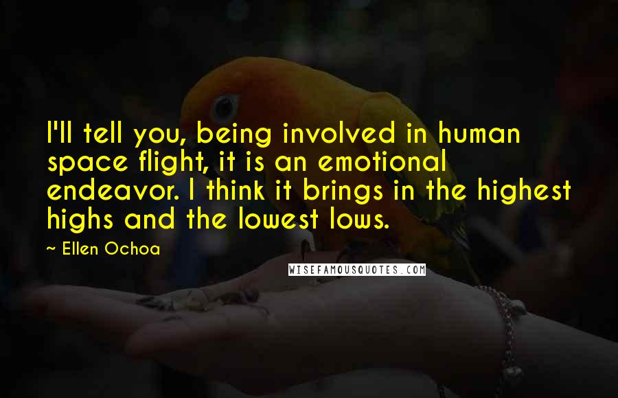 Ellen Ochoa Quotes: I'll tell you, being involved in human space flight, it is an emotional endeavor. I think it brings in the highest highs and the lowest lows.