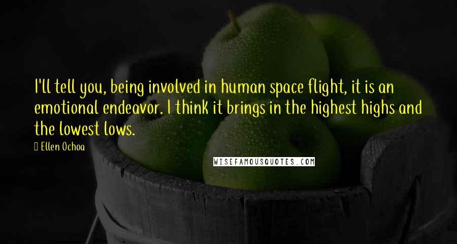 Ellen Ochoa Quotes: I'll tell you, being involved in human space flight, it is an emotional endeavor. I think it brings in the highest highs and the lowest lows.