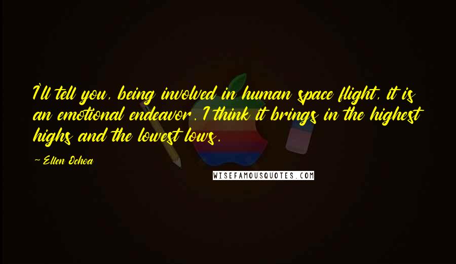 Ellen Ochoa Quotes: I'll tell you, being involved in human space flight, it is an emotional endeavor. I think it brings in the highest highs and the lowest lows.