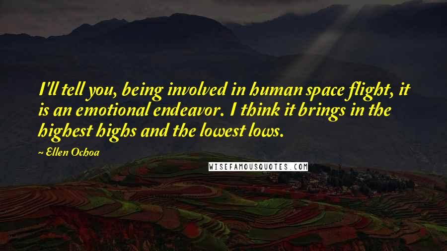 Ellen Ochoa Quotes: I'll tell you, being involved in human space flight, it is an emotional endeavor. I think it brings in the highest highs and the lowest lows.