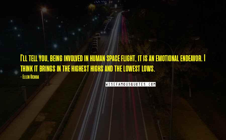 Ellen Ochoa Quotes: I'll tell you, being involved in human space flight, it is an emotional endeavor. I think it brings in the highest highs and the lowest lows.