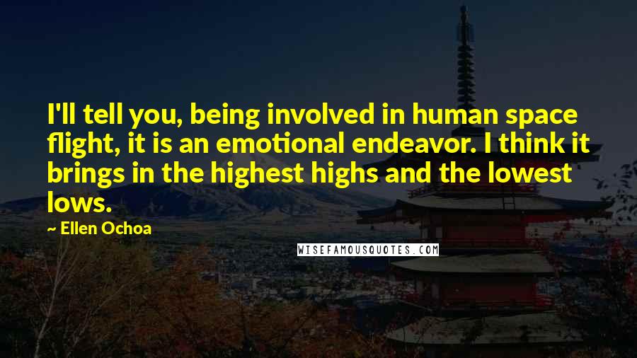 Ellen Ochoa Quotes: I'll tell you, being involved in human space flight, it is an emotional endeavor. I think it brings in the highest highs and the lowest lows.