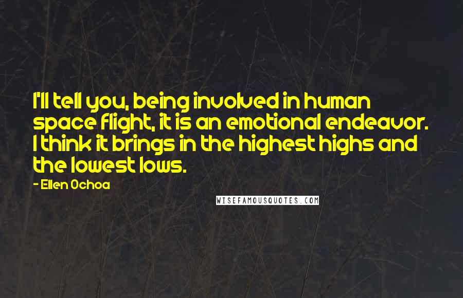 Ellen Ochoa Quotes: I'll tell you, being involved in human space flight, it is an emotional endeavor. I think it brings in the highest highs and the lowest lows.