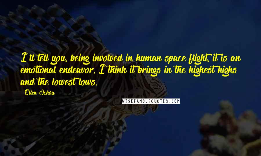 Ellen Ochoa Quotes: I'll tell you, being involved in human space flight, it is an emotional endeavor. I think it brings in the highest highs and the lowest lows.