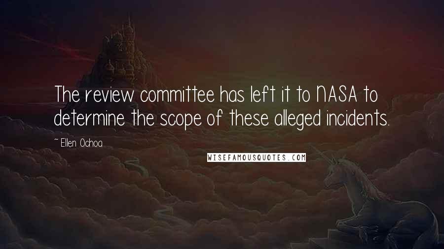 Ellen Ochoa Quotes: The review committee has left it to NASA to determine the scope of these alleged incidents.