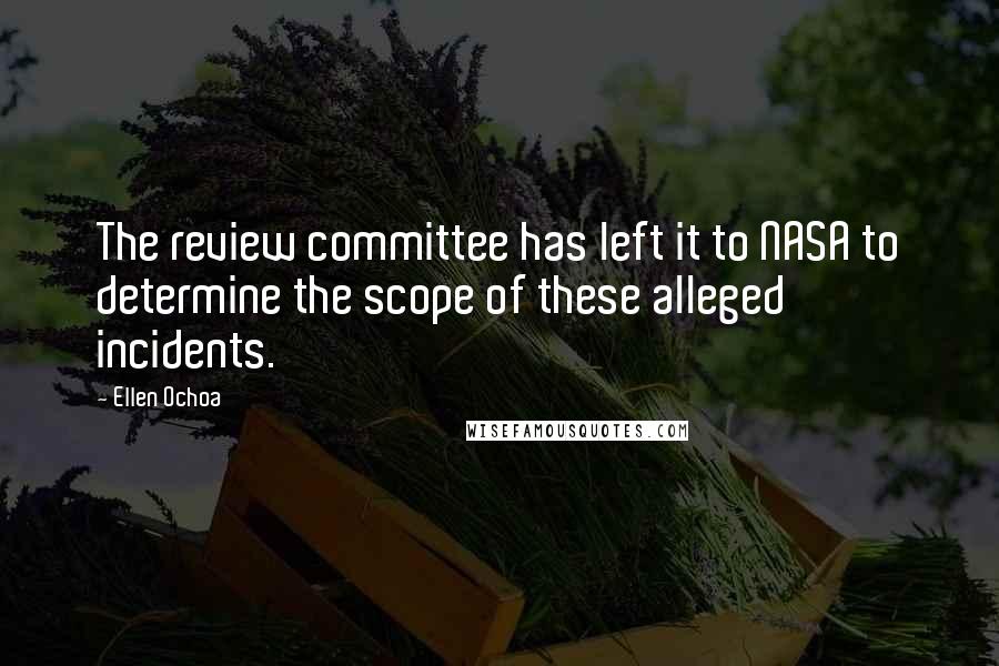 Ellen Ochoa Quotes: The review committee has left it to NASA to determine the scope of these alleged incidents.
