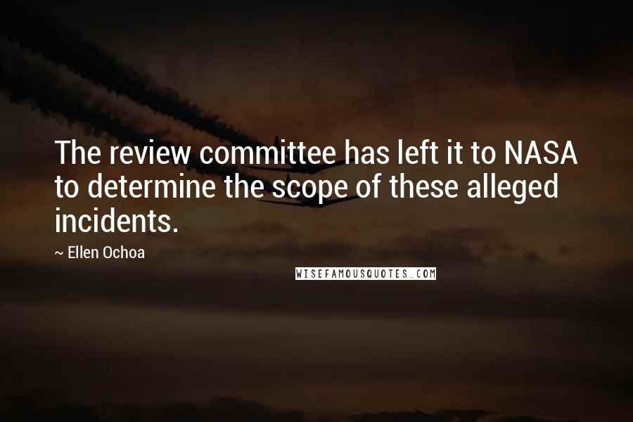 Ellen Ochoa Quotes: The review committee has left it to NASA to determine the scope of these alleged incidents.