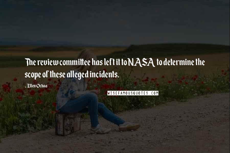 Ellen Ochoa Quotes: The review committee has left it to NASA to determine the scope of these alleged incidents.