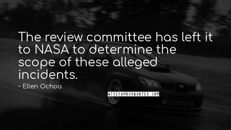 Ellen Ochoa Quotes: The review committee has left it to NASA to determine the scope of these alleged incidents.