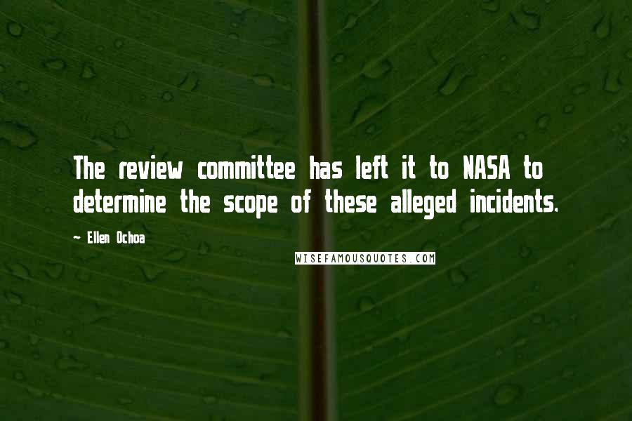 Ellen Ochoa Quotes: The review committee has left it to NASA to determine the scope of these alleged incidents.