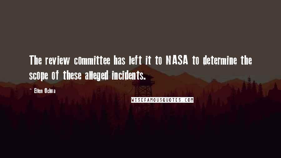 Ellen Ochoa Quotes: The review committee has left it to NASA to determine the scope of these alleged incidents.