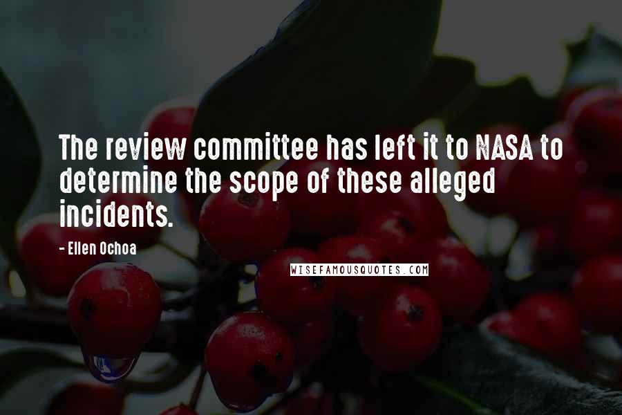 Ellen Ochoa Quotes: The review committee has left it to NASA to determine the scope of these alleged incidents.