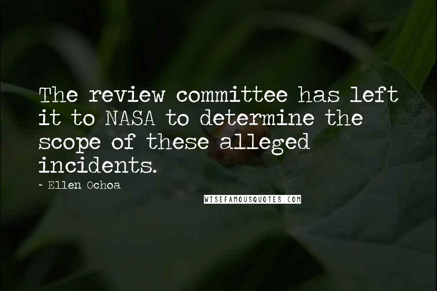 Ellen Ochoa Quotes: The review committee has left it to NASA to determine the scope of these alleged incidents.