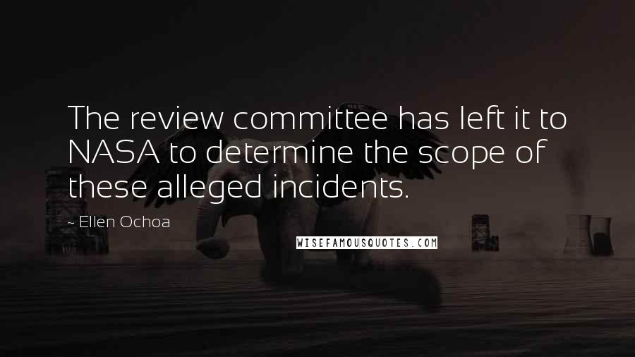Ellen Ochoa Quotes: The review committee has left it to NASA to determine the scope of these alleged incidents.