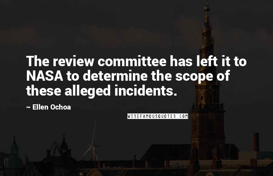 Ellen Ochoa Quotes: The review committee has left it to NASA to determine the scope of these alleged incidents.