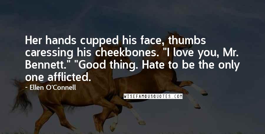 Ellen O'Connell Quotes: Her hands cupped his face, thumbs caressing his cheekbones. "I love you, Mr. Bennett." "Good thing. Hate to be the only one afflicted.