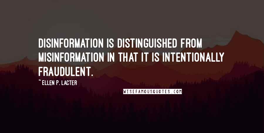 Ellen P. Lacter Quotes: Disinformation is distinguished from misinformation in that it is intentionally fraudulent.