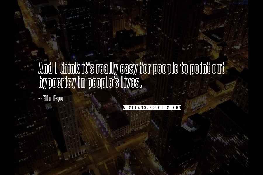 Ellen Page Quotes: And I think it's really easy for people to point out hypocrisy in people's lives.