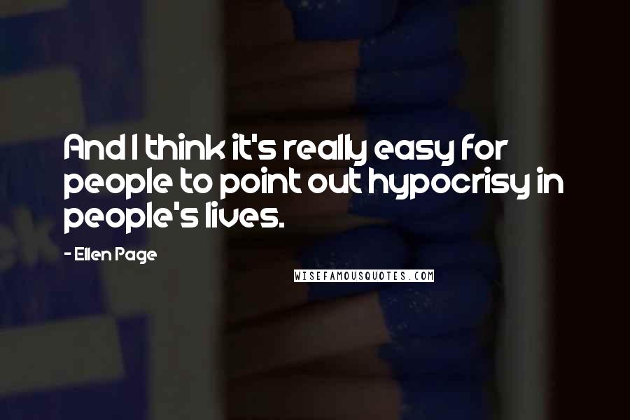 Ellen Page Quotes: And I think it's really easy for people to point out hypocrisy in people's lives.