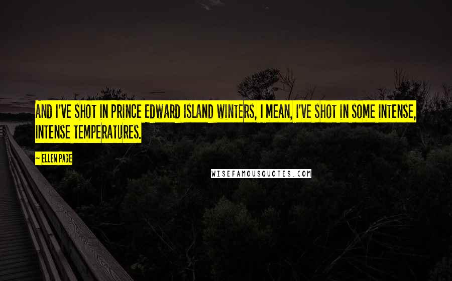 Ellen Page Quotes: And I've shot in Prince Edward Island winters, I mean, I've shot in some intense, intense temperatures.