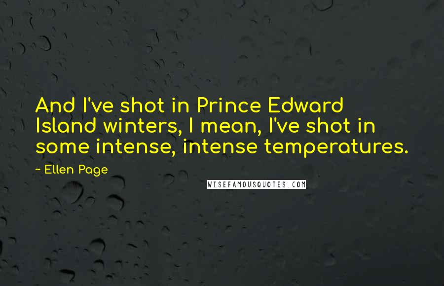 Ellen Page Quotes: And I've shot in Prince Edward Island winters, I mean, I've shot in some intense, intense temperatures.