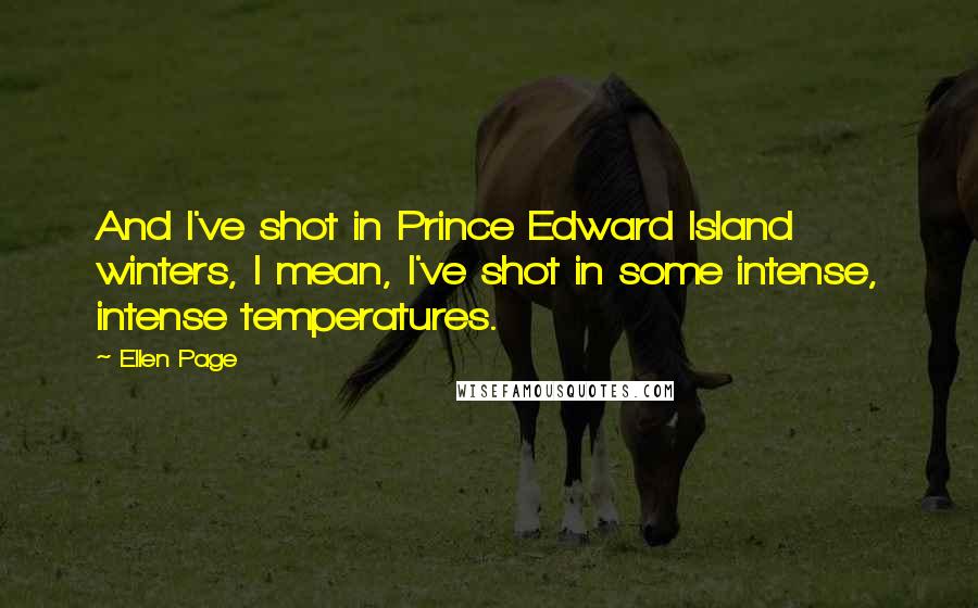 Ellen Page Quotes: And I've shot in Prince Edward Island winters, I mean, I've shot in some intense, intense temperatures.