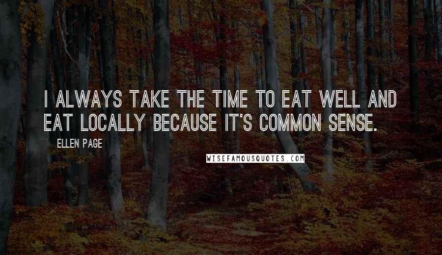 Ellen Page Quotes: I always take the time to eat well and eat locally because it's common sense.