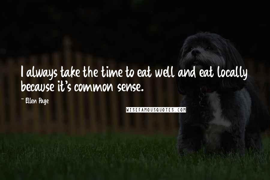 Ellen Page Quotes: I always take the time to eat well and eat locally because it's common sense.