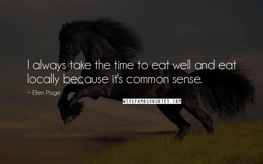 Ellen Page Quotes: I always take the time to eat well and eat locally because it's common sense.