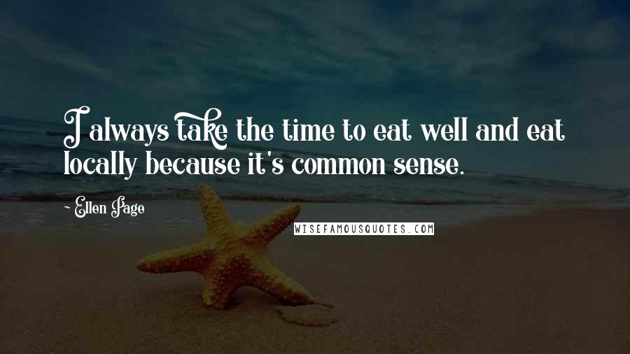 Ellen Page Quotes: I always take the time to eat well and eat locally because it's common sense.