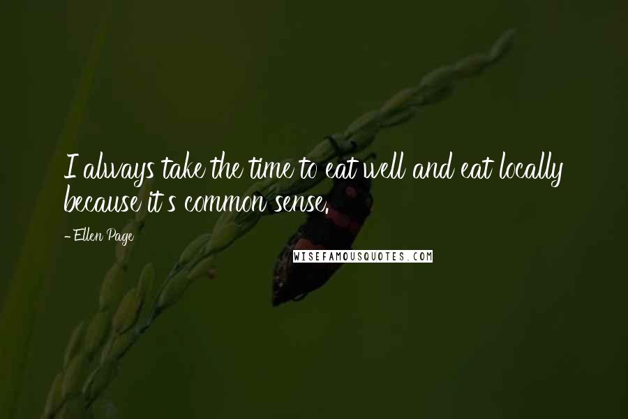 Ellen Page Quotes: I always take the time to eat well and eat locally because it's common sense.