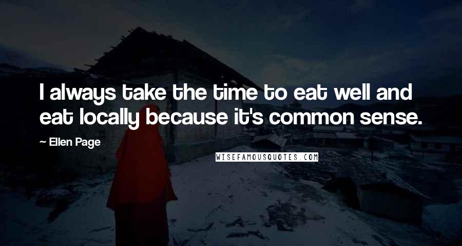 Ellen Page Quotes: I always take the time to eat well and eat locally because it's common sense.