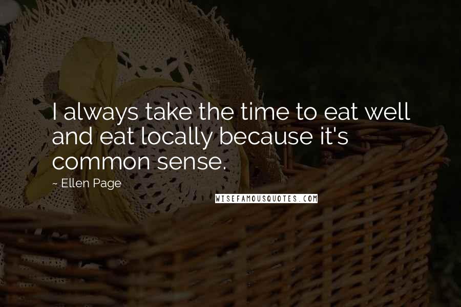 Ellen Page Quotes: I always take the time to eat well and eat locally because it's common sense.