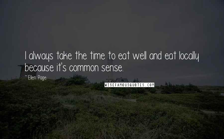 Ellen Page Quotes: I always take the time to eat well and eat locally because it's common sense.