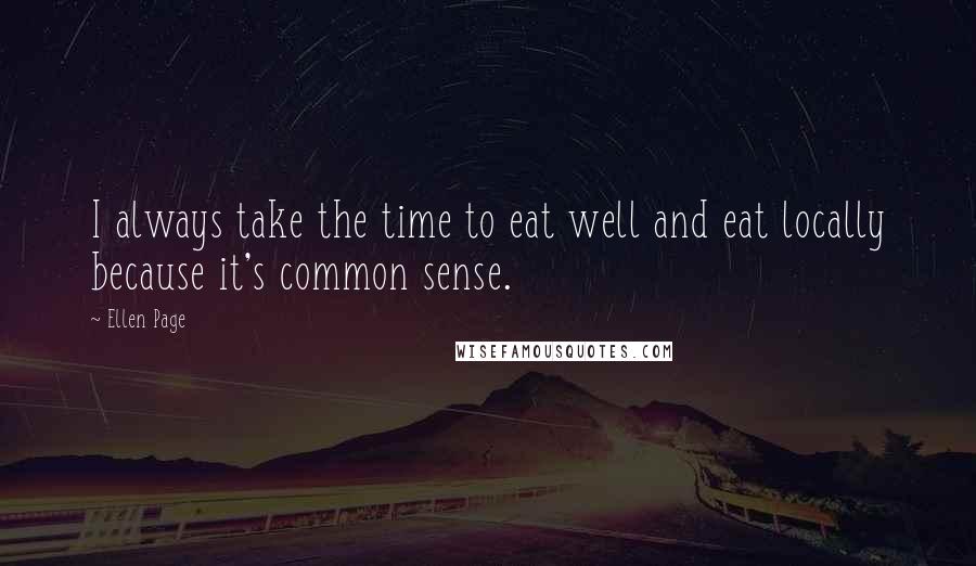 Ellen Page Quotes: I always take the time to eat well and eat locally because it's common sense.