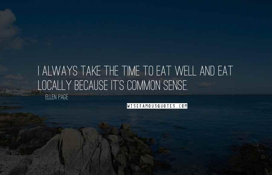 Ellen Page Quotes: I always take the time to eat well and eat locally because it's common sense.