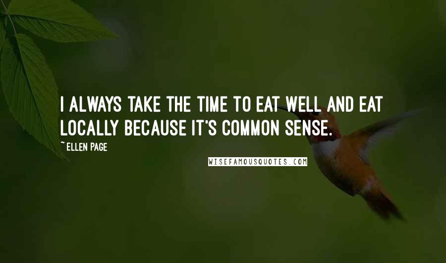 Ellen Page Quotes: I always take the time to eat well and eat locally because it's common sense.