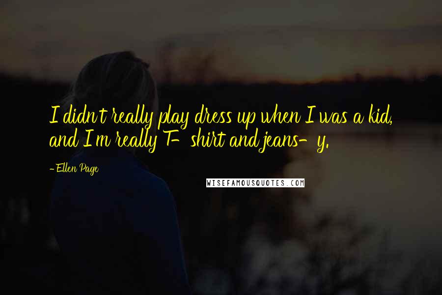 Ellen Page Quotes: I didn't really play dress up when I was a kid, and I'm really T-shirt and jeans-y.