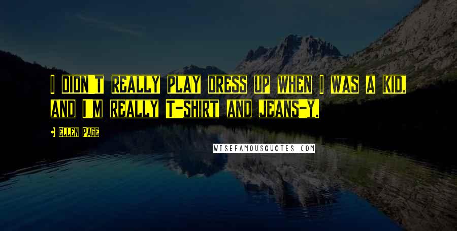 Ellen Page Quotes: I didn't really play dress up when I was a kid, and I'm really T-shirt and jeans-y.