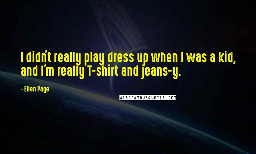 Ellen Page Quotes: I didn't really play dress up when I was a kid, and I'm really T-shirt and jeans-y.